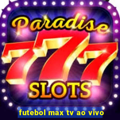 futebol max tv ao vivo